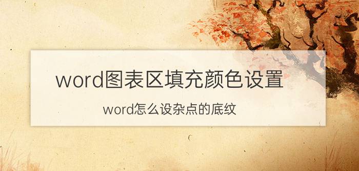 word图表区填充颜色设置 word怎么设杂点的底纹？